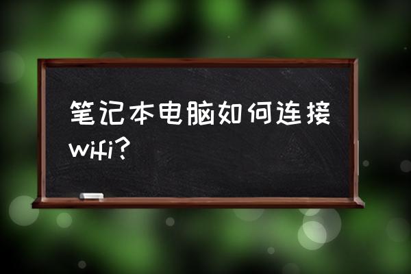 笔记本怎么连wi-fi 笔记本电脑如何连接wifi？