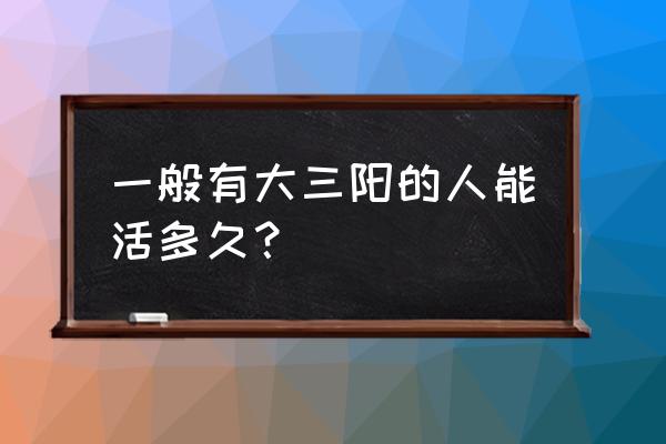 乙肝大三阳能活多少年 一般有大三阳的人能活多久？