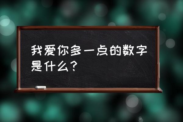 爱你多一点数字表达 我爱你多一点的数字是什么？