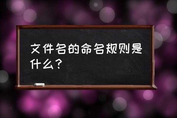 文件名的命名有什么规则 文件名的命名规则是什么？