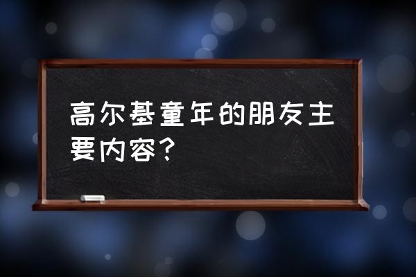 童年的朋友是谁写的 高尔基童年的朋友主要内容？