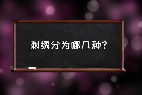 刺绣的种类介绍有哪些 刺绣分为哪几种？