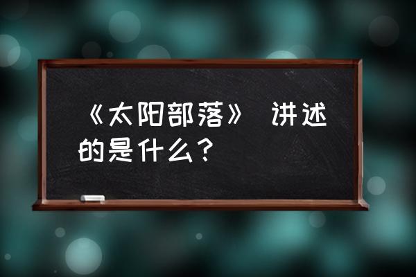 太阳部落成员来自什么地方 《太阳部落》 讲述的是什么？