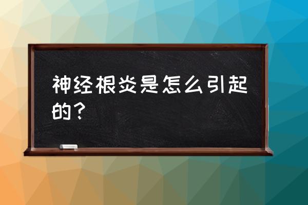 什么叫神经根炎 神经根炎是怎么引起的？