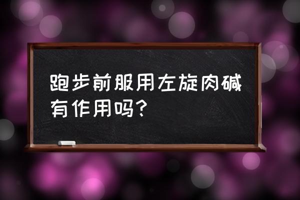 左旋肉碱作用原理 跑步前服用左旋肉碱有作用吗？