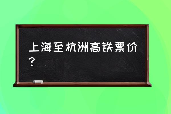 从上海到杭州的高铁 上海至杭洲高铁票价？