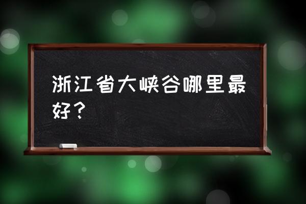 浙江最大大峡谷 浙江省大峡谷哪里最好？