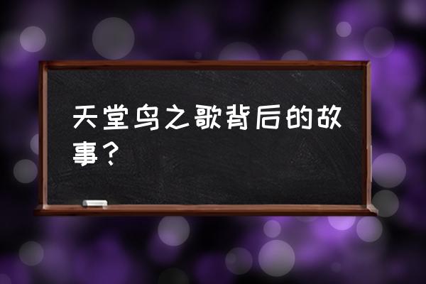 天堂鸟的典故和花语 天堂鸟之歌背后的故事？