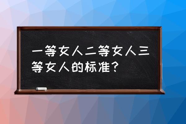 一等贵妇免费 一等女人二等女人三等女人的标准？