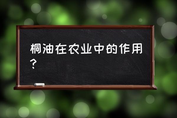 桐油子的功效与作用 桐油在农业中的作用？