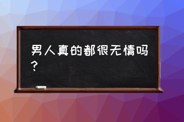 无情的爱全部演员表 男人真的都很无情吗？