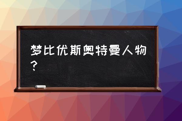 梦比优斯奥特曼 梦比优斯奥特曼人物？