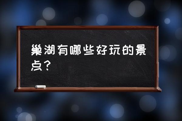 巢湖免费旅游景点大全 巢湖有哪些好玩的景点？