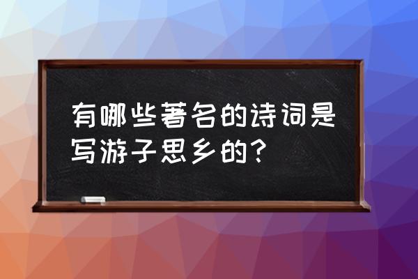 关于思乡的诗 有哪些著名的诗词是写游子思乡的？