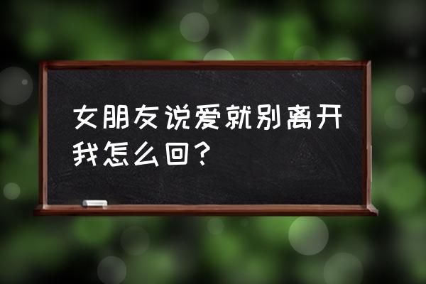 爱我就不要丢下我 女朋友说爱就别离开我怎么回？