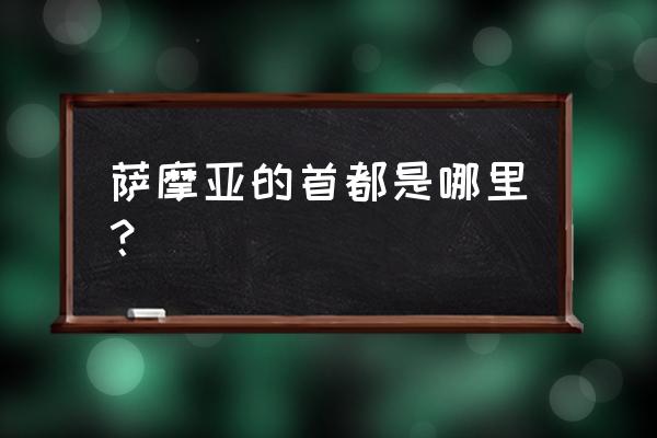 美属萨摩亚首都 萨摩亚的首都是哪里？