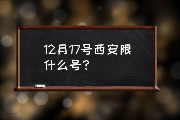 西安12月限号查询 12月17号西安限什么号？