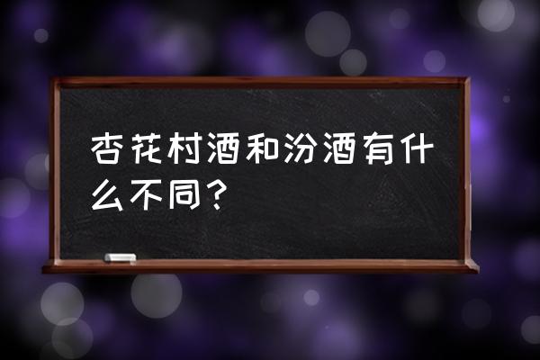 山西杏花村汾酒属于 杏花村酒和汾酒有什么不同？