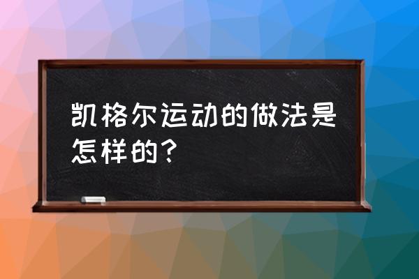 凯格尔全套训练法 凯格尔运动的做法是怎样的？