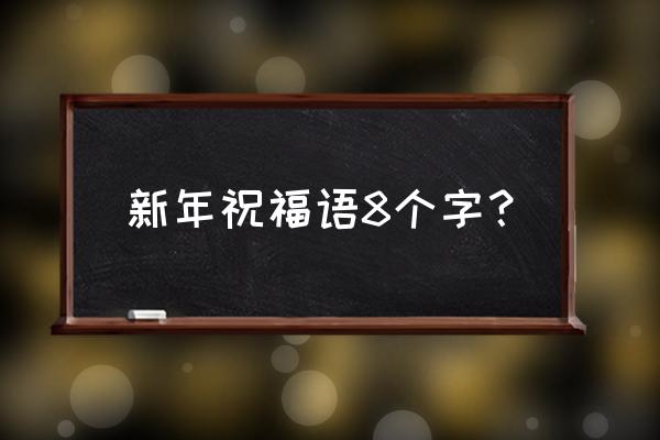 新春祝福语八个字霸气 新年祝福语8个字？