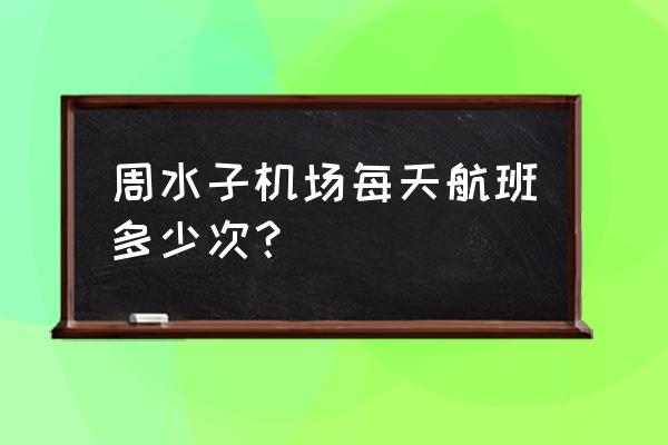 大连周水子机场航班表 周水子机场每天航班多少次？