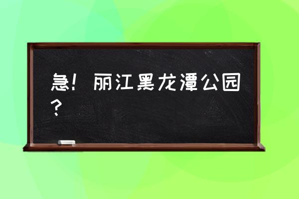 丽江古城的黑龙潭 急！丽江黑龙潭公园？