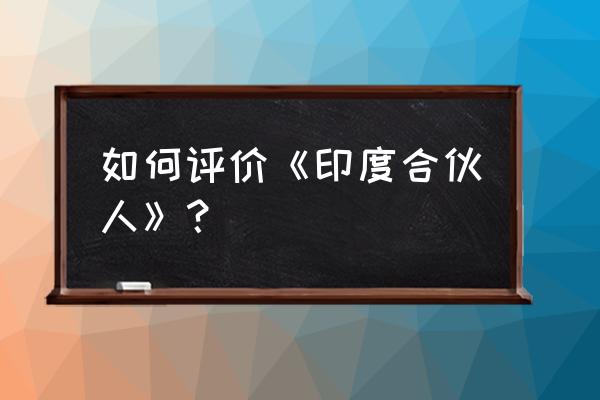 印度合伙人对创业的启示 如何评价《印度合伙人》？