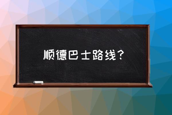 顺德公交车路线查询 顺德巴士路线？