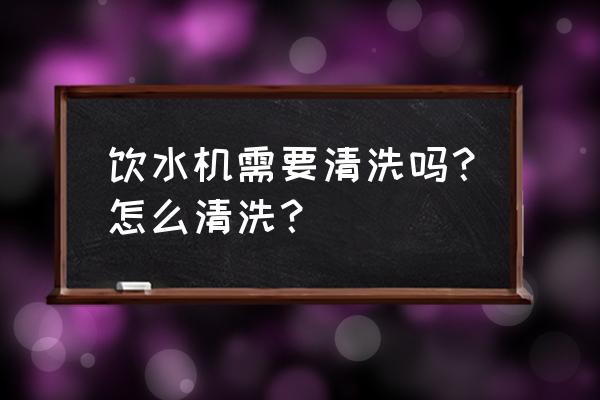 清洗饮水机的方法妙招 饮水机需要清洗吗？怎么清洗？