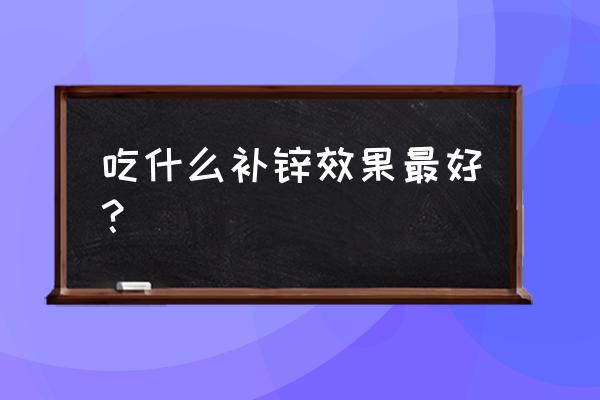 吃什么补锌元素 吃什么补锌效果最好？