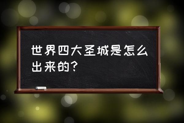 世界四大圣城是哪四个 世界四大圣城是怎么出来的？