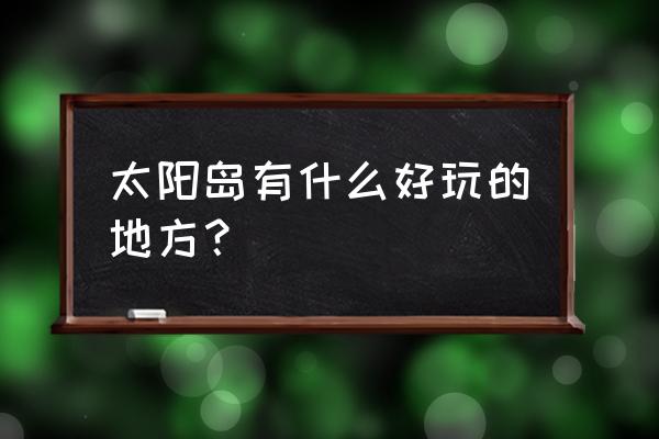 太阳岛都有哪些景点 太阳岛有什么好玩的地方？