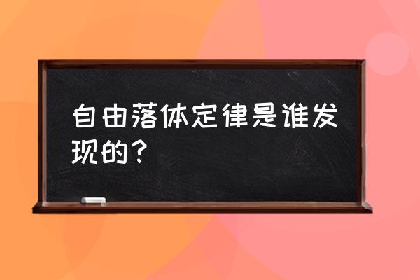 自由落体定律是谁发现的 自由落体定律是谁发现的？