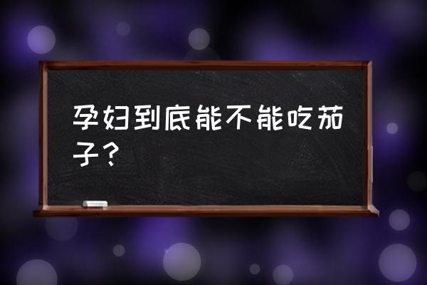 孕妇到底能不能吃茄子 孕妇到底能不能吃茄子？