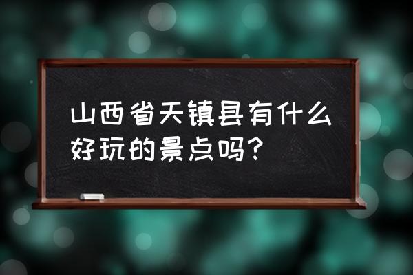 山西天镇县属于哪个市 山西省天镇县有什么好玩的景点吗？