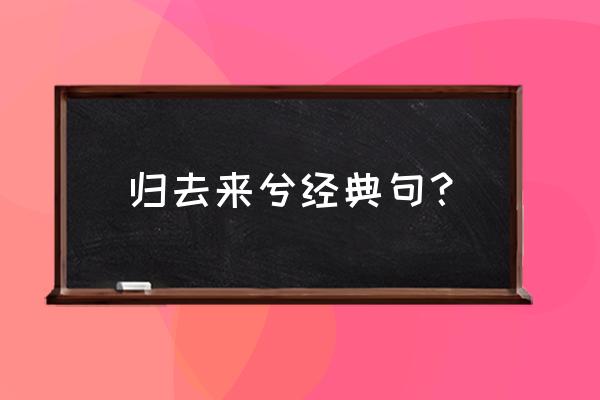 归去来兮经典名句 归去来兮经典句？