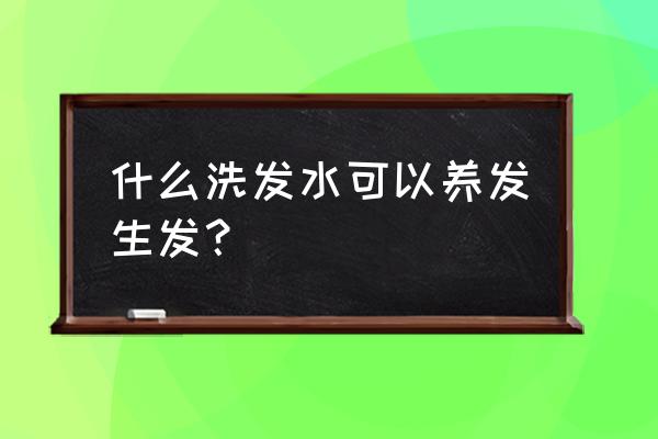 生发养发洗发水 什么洗发水可以养发生发？