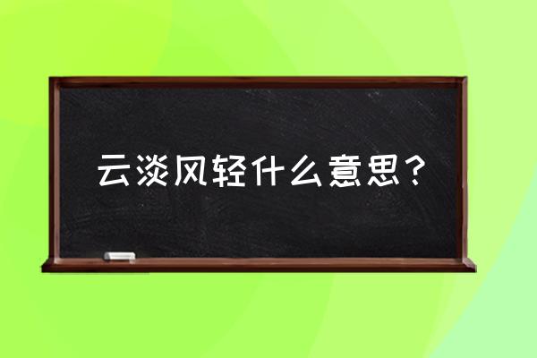 云淡风轻什么意思解释一下 云淡风轻什么意思？