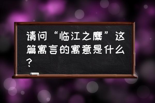 临江之麋寓意 请问“临江之麋”这篇寓言的寓意是什么？