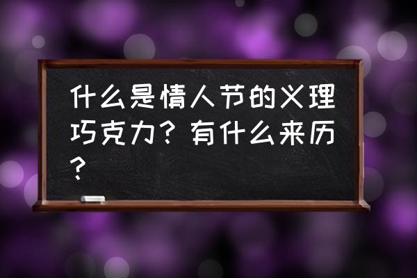 义理巧克力意义 什么是情人节的义理巧克力？有什么来历？