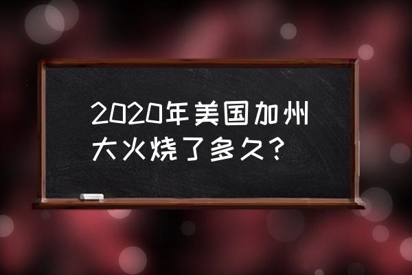 美国森林大火最新消息 2020年美国加州大火烧了多久？