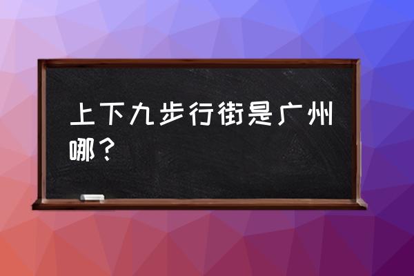 广州上下九步行街在哪个区 上下九步行街是广州哪？