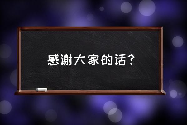 表示感谢别人的话 感谢大家的话？