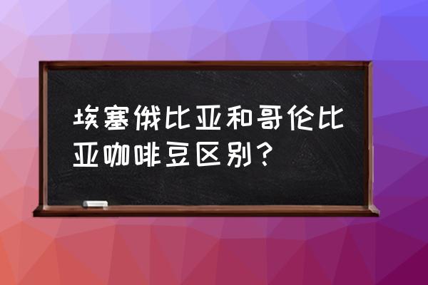 哥伦比亚咖啡豆品种 埃塞俄比亚和哥伦比亚咖啡豆区别？