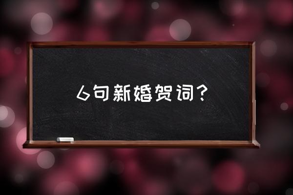 恭祝新婚贺词大全 6句新婚贺词？