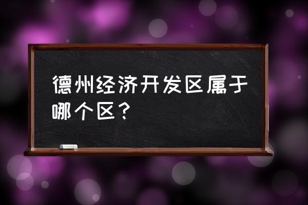 德州经济开发区属于哪个区 德州经济开发区属于哪个区？