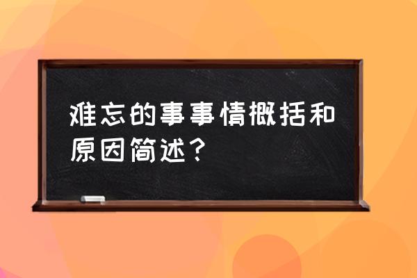 最难忘的一件事简短 难忘的事事情概括和原因简述？