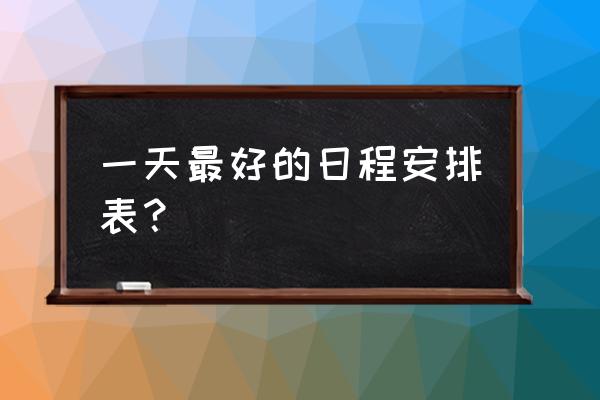 日程安排计划表 一天最好的日程安排表？