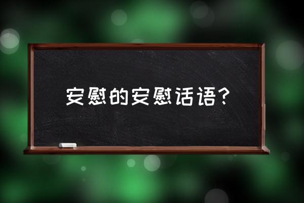 心里安慰的话语 安慰的安慰话语？