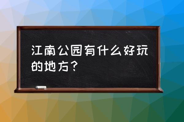 江南公园有什么好玩的地方 江南公园有什么好玩的地方？